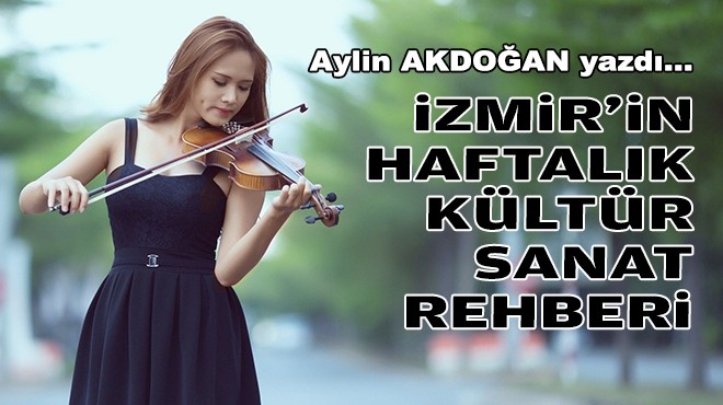 Aylin AKDOĞAN yazdı... İzmir'in haftalık kültür-sanat rehberi
