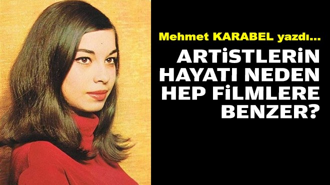 Mehmet KARABEL yazdı... Artistlerin hayatı neden hep filmlere benzer?