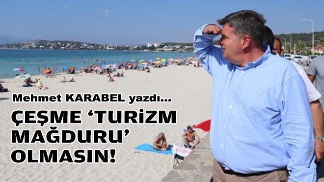 Mehmet KARABEL yazdı... Çeşme ‘turizm mağduru' olmasın!