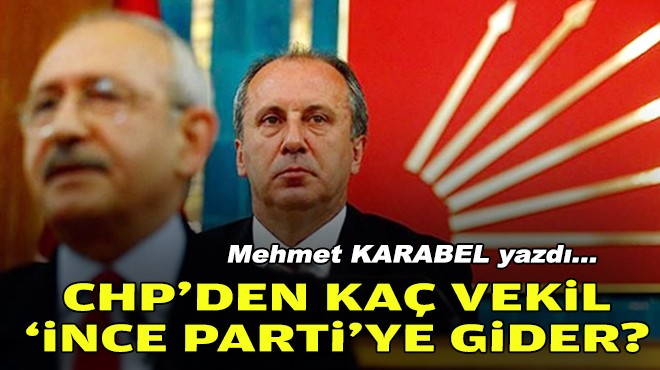 Mehmet KARABEL yazdı... CHP'den kaç vekil ‘İnce Parti'ye gider?