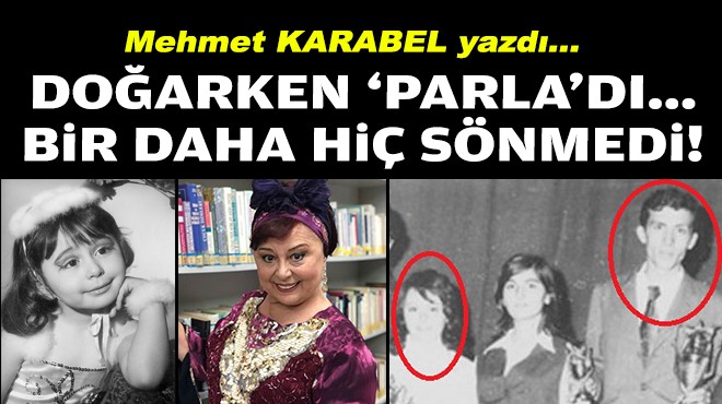 Mehmet KARABEL yazdı... Doğarken ‘Parla'dı... Bi'daha hiç sönmedi!