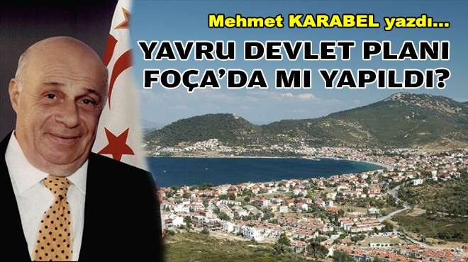 Mehmet KARABEL yazdı... Yavru devlet planı Foça'da mı yapıldı?
