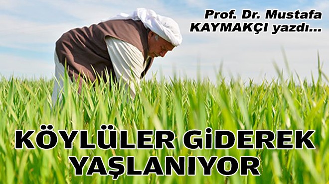 Prof. Dr. Mustafa KAYMAKÇI yazdı... Köylüler giderek yaşlanıyor!