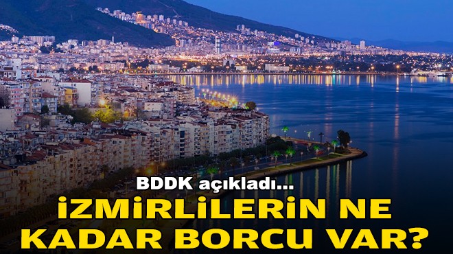 BDDK açıkladı… İzmirlilerin ne kadar borcu var?