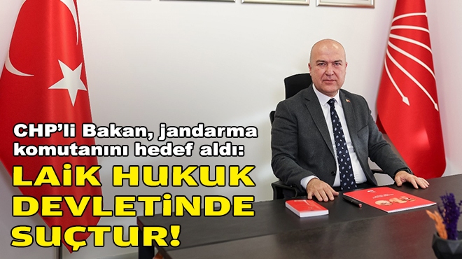 CHP’li Bakan’dan Jandarma Komutan Yardımcısı’na tepki: Laik hukuk devletinde suçtur!