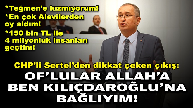 CHP’li Sertel’den dikkat çeken çıkış: Of’lular Allah'a, ben Kılıçdaroğlu’na bağlıyım!