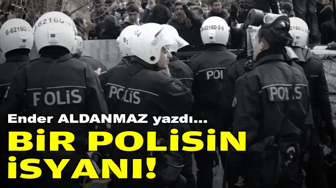 Ender ALDANMAZ yazdı... Bir polisin isyanı!