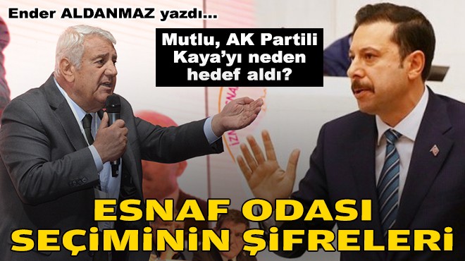 Ender ALDANMAZ yazdı... Esnaf Odası seçiminin şifreleri… Mutlu, AK Partili Kaya'yı neden hedef aldı?