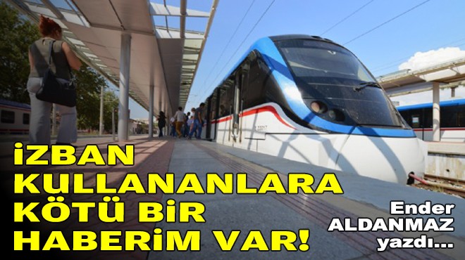 Ender ALDANMAZ yazdı... İZBAN kullananlara kötü bir haberim var!