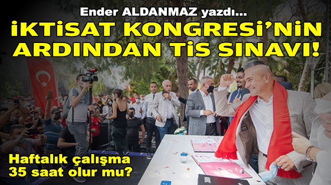 Ender ALDANMAZ yazdı... İzmir İktisat Kongresi'nin ardından TİS sınavı… Haftalık çalışma 35 saat olur mu?