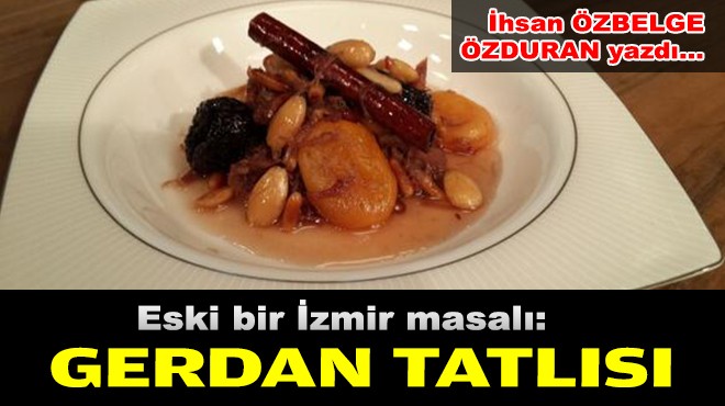 İhsan ÖZBELGE ÖZDURAN yazdı... Eski bir İzmir masalı... Gerdan tatlısı