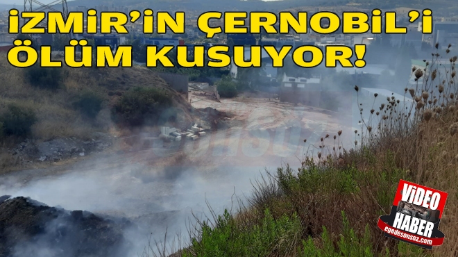 İzmir’in Çernobil’i ölüm kusuyor!
