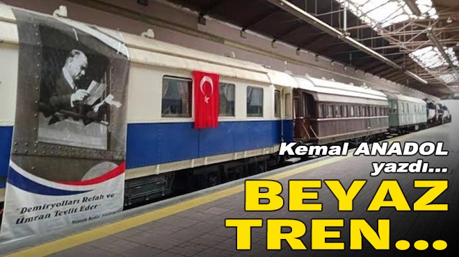 Kemal ANADOL yazdı... Beyaz tren...