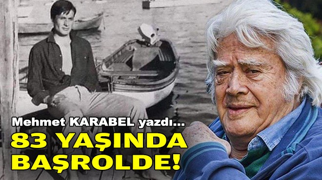 Mehmet KARABEL yazdı... 83 yaşında başrolde!