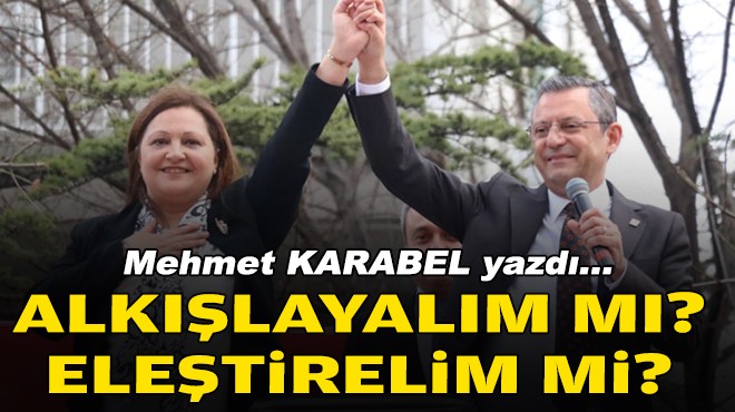 Mehmet KARABEL yazdı... Alkışlayalım mı? Eleştirelim mi?