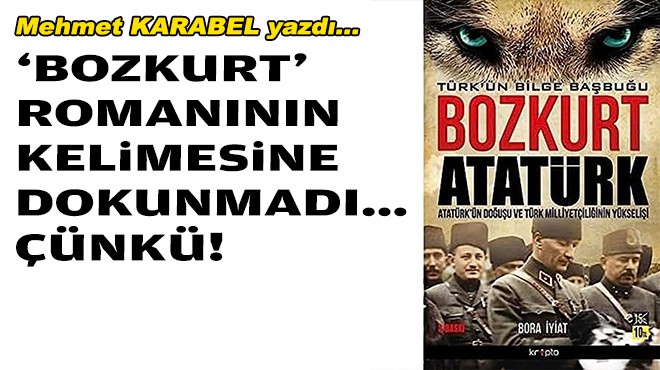 Mehmet KARABEL yazdı... 'Bozkurt' romanının kelimesine dokunmadı... Çünkü!