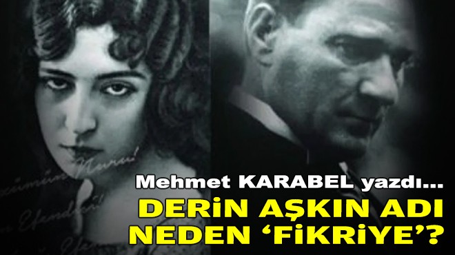 Mehmet KARABEL yazdı... Derin aşkın adı neden ‘Fikriye'?