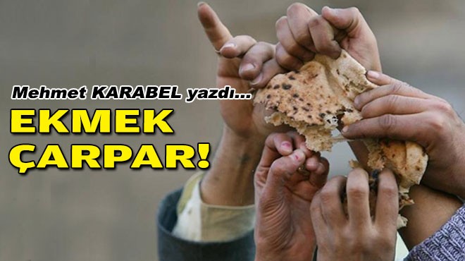 Mehmet KARABEL yazdı... Ekmek çarpar!