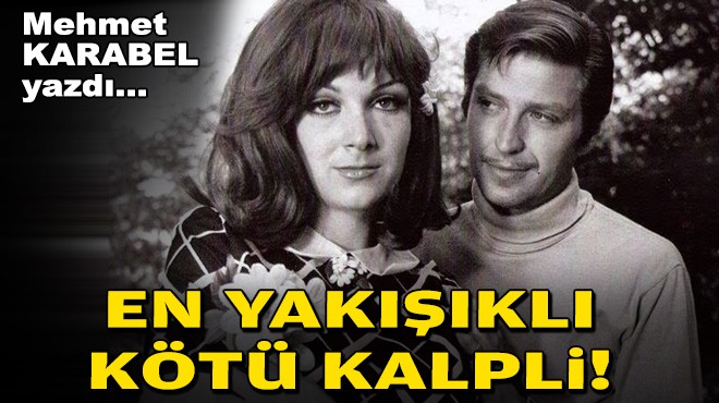 Mehmet KARABEL yazdı... 'En yakışıklı kötü kalpli!'