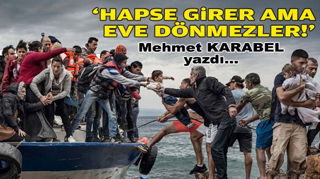 Mehmet KARABEL yazdı... ‘Hapse girer ama eve dönmezler!'