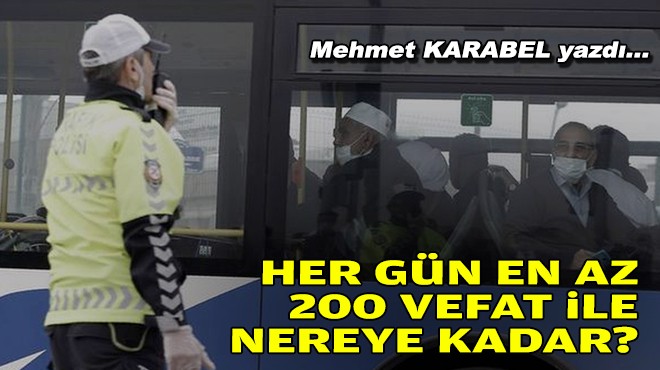 Mehmet KARABEL yazdı... Her gün en az 200 vefat ile nereye kadar?
