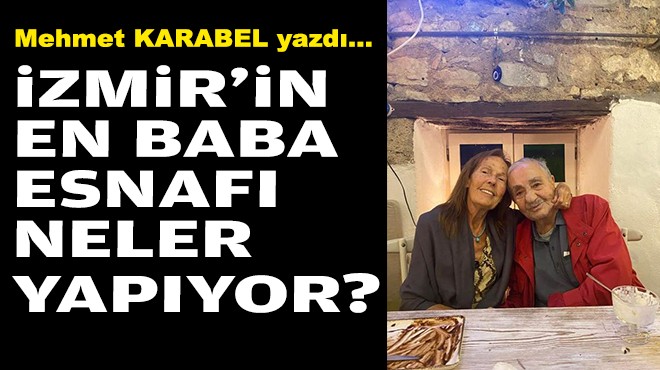 Mehmet KARABEL yazdı... İzmir'in en baba esnafı neler yapıyor?