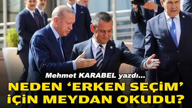 Mehmet KARABEL yazdı... Neden 'erken seçim' için meydan okudu?