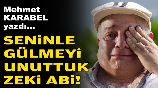 Mehmet KARABEL yazdı... 'Seninle gülmeyi unuttuk Zeki abi!'