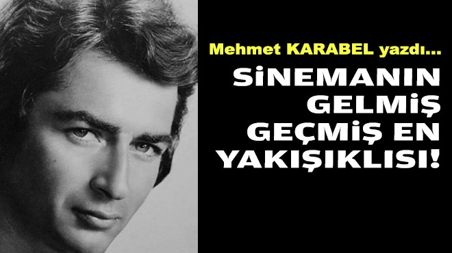 Mehmet KARABEL yazdı... Sinemanın gelmiş geçmiş en yakışıklısı