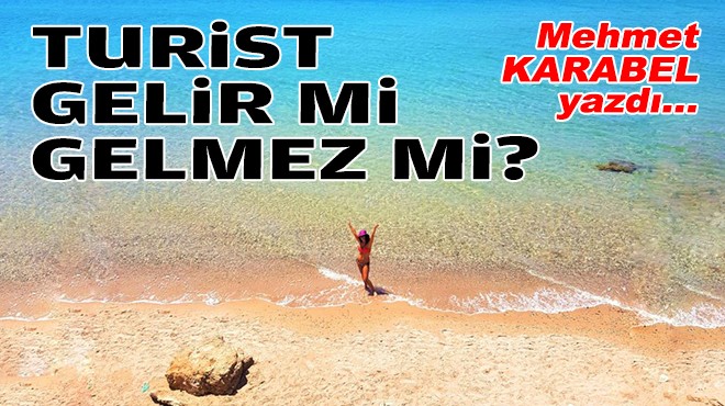 Mehmet KARABEL yazdı... Turist gelir mi gelmez mi?