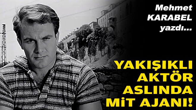 Mehmet KARABEL yazdı... Yakışıklı aktör aslında MİT ajanı!