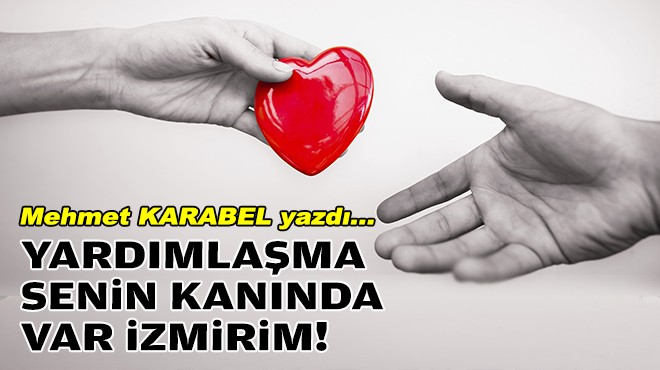 Mehmet KARABEL yazdı... Yardımlaşma senin kanında var İzmir'im!