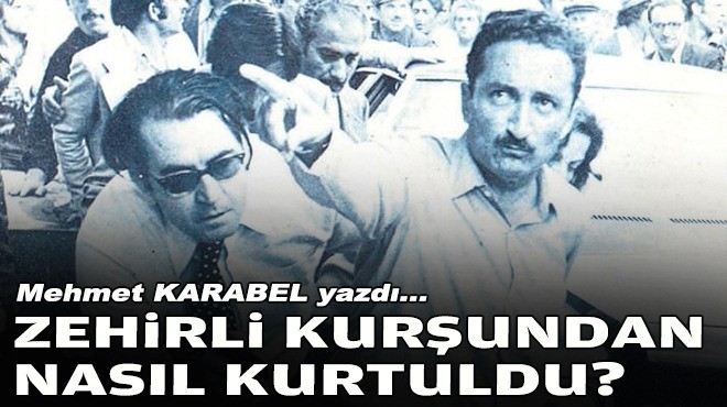 Mehmet KARABEL yazdı... Zehirli kurşundan nasıl kurtuldu?