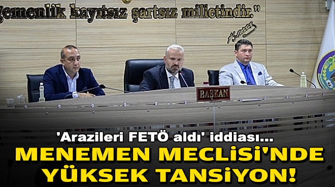 Menemen Meclisi'nde yüksek tansiyon... 'Arazileri FETÖ aldı' iddiası!