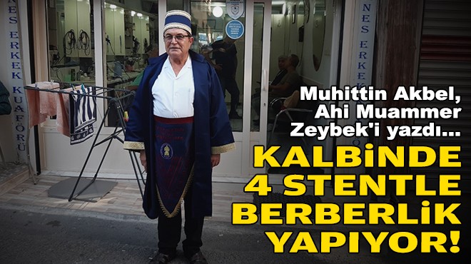 Muhittin Akbel, Ahi Muammer Zeybek'i yazdı... Kalbinde 4 stentle berberlik yapıyor!