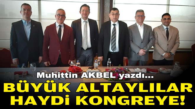 Muhittin AKBEL yazdı... Büyük Altaylılar haydi kongreye!