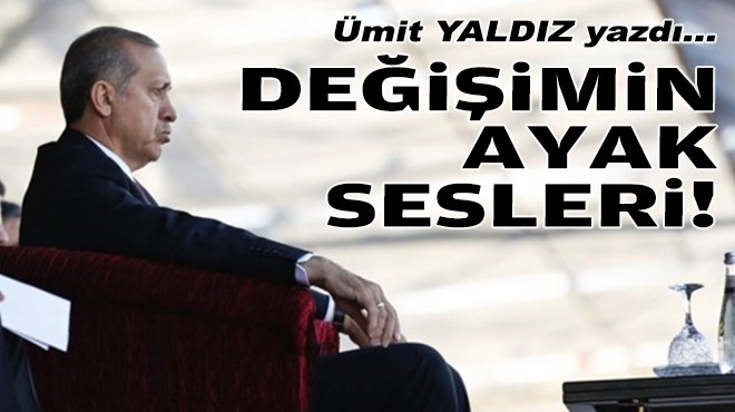 Ümit YALDIZ yazdı... Değişimin ayak sesleri!